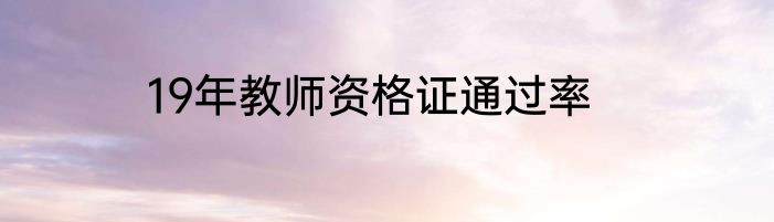 19年教师资格证通过率