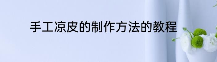 手工凉皮的制作方法的教程