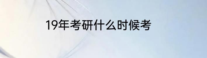 19年考研什么时候考