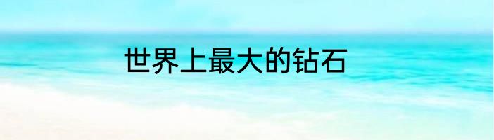 世界上最大的钻石