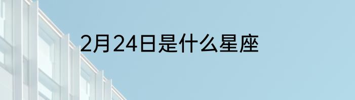 2月24日是什么星座