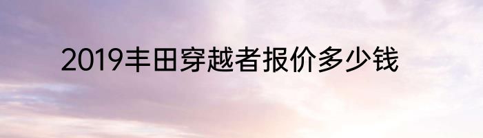 2019丰田穿越者报价多少钱