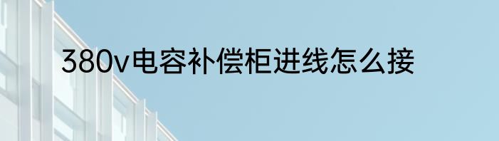 380v电容补偿柜进线怎么接