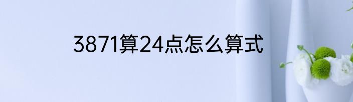 3871算24点怎么算式