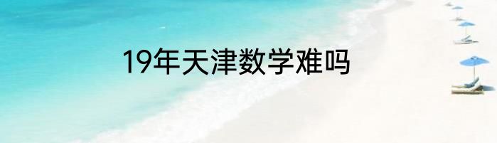 19年天津数学难吗