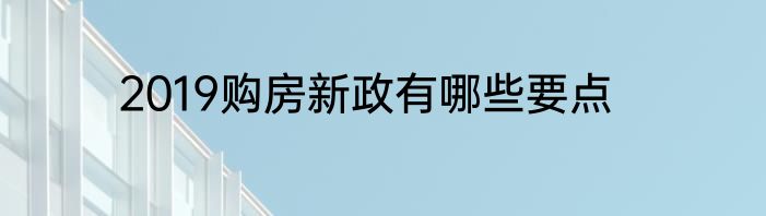 2019购房新政有哪些要点