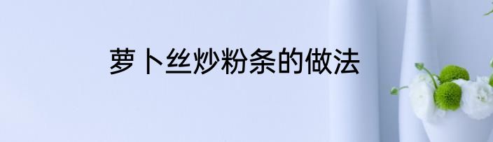 萝卜丝炒粉条的做法