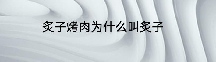 炙子烤肉为什么叫炙子