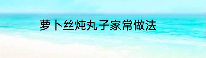 萝卜丝炖丸子家常做法
