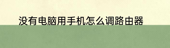 没有电脑用手机怎么调路由器