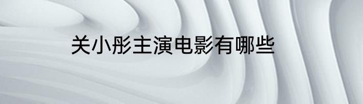 关小彤主演电影有哪些