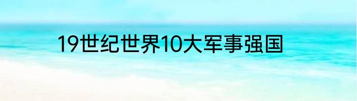 19世纪世界10大军事强国