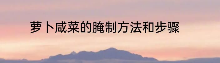 萝卜咸菜的腌制方法和步骤