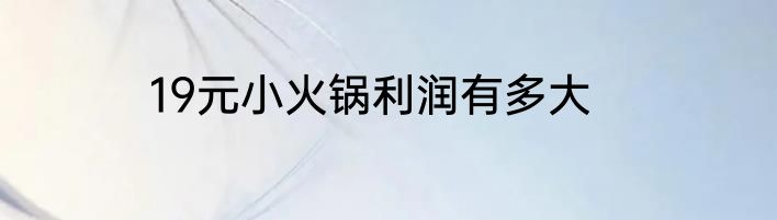 19元小火锅利润有多大