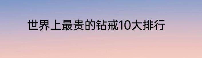 世界上最贵的钻戒10大排行