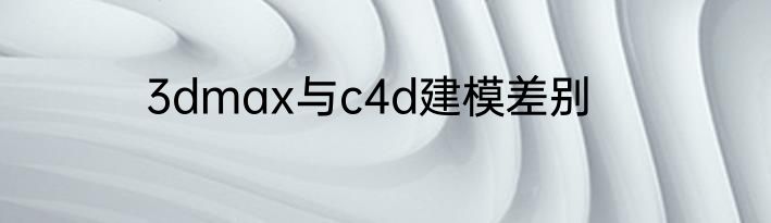 3dmax与c4d建模差别