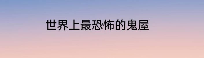 世界上最恐怖的鬼屋