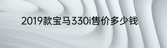 2019款宝马330i售价多少钱
