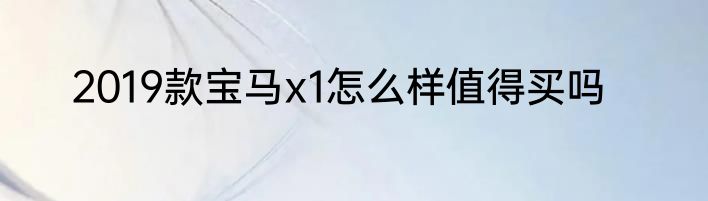 2019款宝马x1怎么样值得买吗
