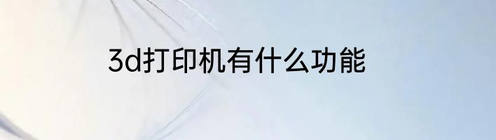 3d打印机有什么功能