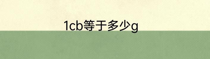 1cb等于多少g