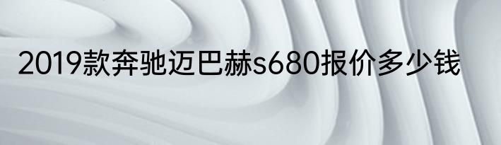 2019款奔驰迈巴赫s680报价多少钱