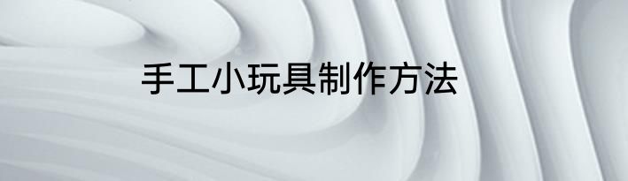 手工小玩具制作方法