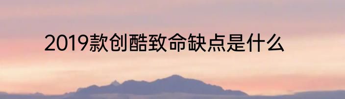 2019款创酷致命缺点是什么