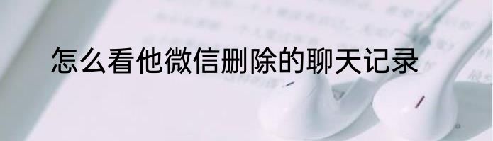怎么看他微信删除的聊天记录