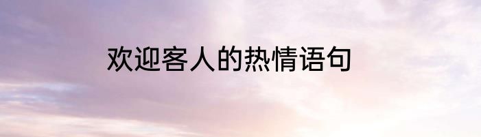 欢迎客人的热情语句
