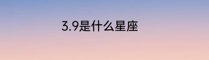 3.9是什么星座