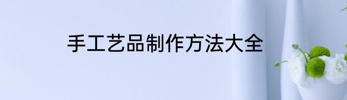 手工艺品制作方法大全