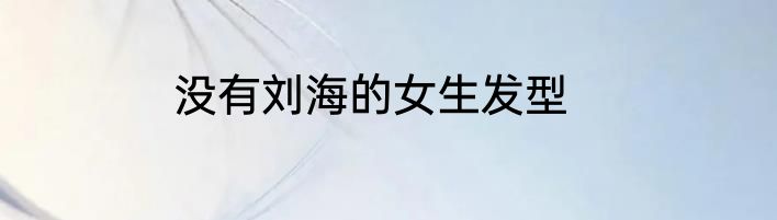 没有刘海的女生发型