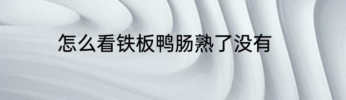 怎么看铁板鸭肠熟了没有