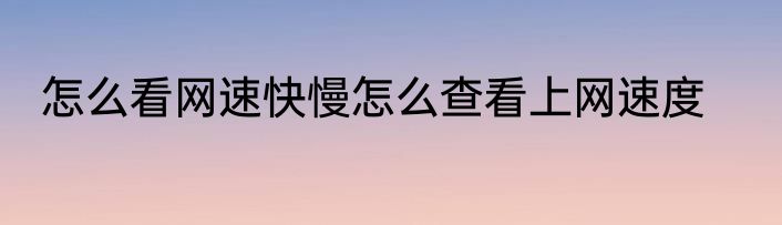 怎么看网速快慢怎么查看上网速度