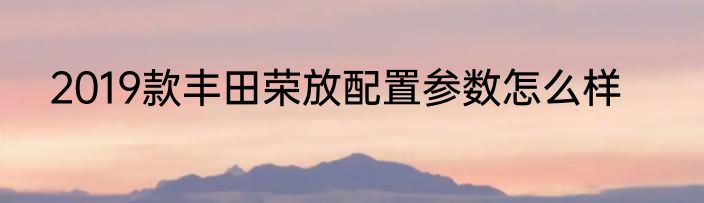 2019款丰田荣放配置参数怎么样