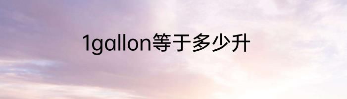 1gallon等于多少升