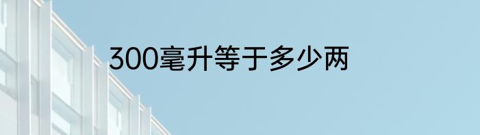 300毫升等于多少两