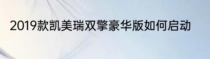 2019款凯美瑞双擎豪华版如何启动
