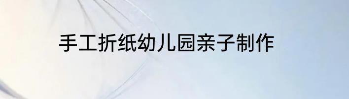 手工折纸幼儿园亲子制作