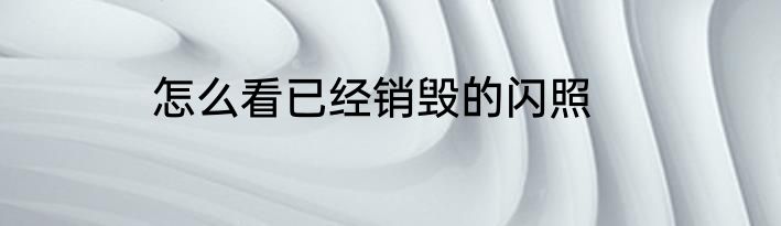 怎么看已经销毁的闪照