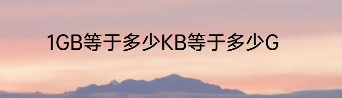 1GB等于多少KB等于多少G