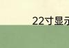 22寸显示器是多少厘米