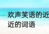 欢声笑语的近义词和欢声笑语意思相近的词语