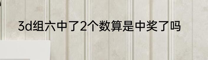 3d组六中了2个数算是中奖了吗
