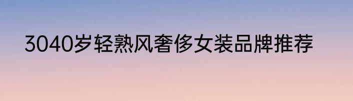 3040岁轻熟风奢侈女装品牌推荐