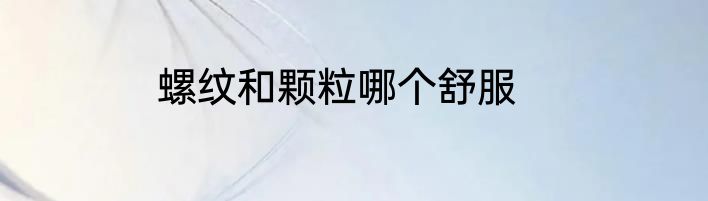 螺纹和颗粒哪个舒服
