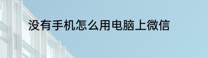 没有手机怎么用电脑上微信