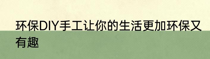 环保DIY手工让你的生活更加环保又有趣