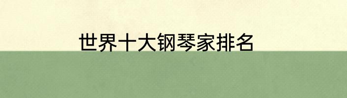 世界十大钢琴家排名